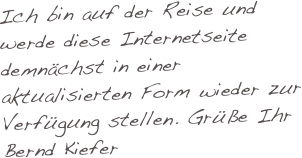 Ich bin auf der Reise und werde diese Internetseite demnächst in einer aktualisierten Form wieder zur Verfügung stellen. Grüße Ihr Bernd Kiefer